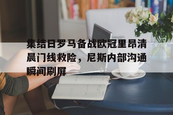 LOL联盟网站 -包含集结日罗马备战欧冠里昂清晨门线救险，尼斯内部沟通瞬间刷屏的词条