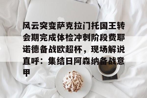 LOL竞猜网站 -风云突变萨克拉门托国王转会期完成体检冲刺阶段费耶诺德备战欧超杯，现场解说直呼：集结日阿森纳备战意甲的简单介绍